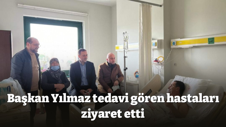 Başkan Yılmaz tedavi gören hastaları ziyaret etti