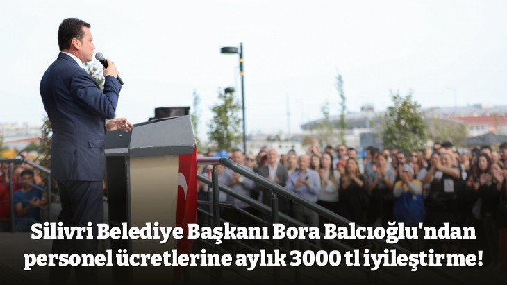 Silivri Belediye Başkanı Bora Balcıoğlu'ndan personel ücretlerine aylık 3000 tl iyileştirme!