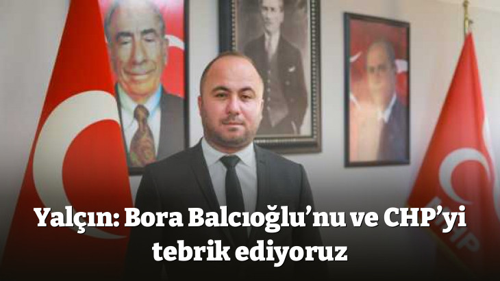 Yalçın: Bora Balcıoğlu'nu ve CHP'yi tebrik ediyoruz